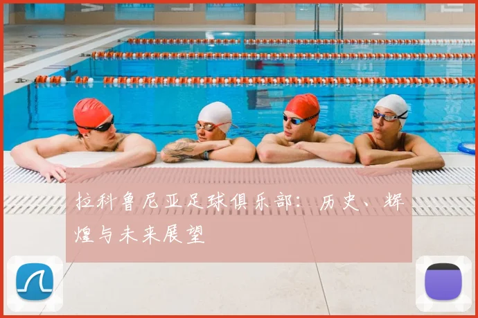 拉科鲁尼亚足球俱乐部：历史、辉煌与未来展望