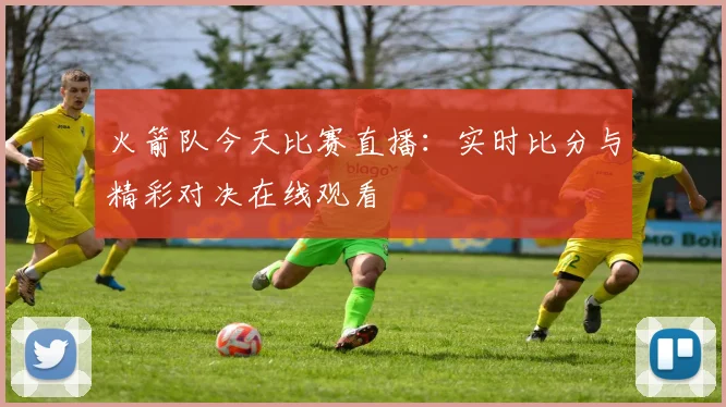 火箭队今天比赛直播：实时比分与精彩对决在线观看